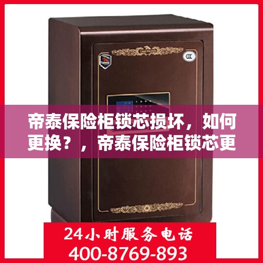 帝泰保险柜锁芯损坏，如何更换？，帝泰保险柜锁芯更换指南，解决锁芯损坏问题