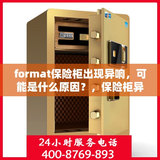 format保险柜出现异响，可能是什么原因？，保险柜异响探秘，format保险柜异响原因解析