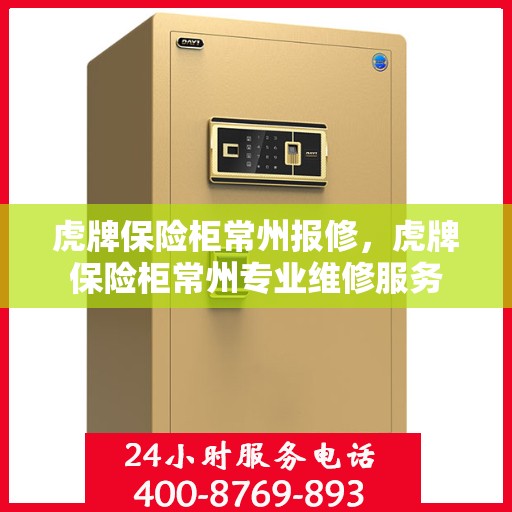 虎牌保险柜常州报修，虎牌保险柜常州专业维修服务
