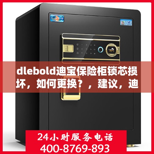 dlebold迪宝保险柜锁芯损坏，如何更换？，建议，迪宝保险柜锁芯损坏更换指南，简易步骤解决dlebold保险柜锁芯问题
