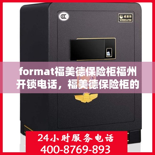 format福美德保险柜福州开锁电话，福美德保险柜的解锁秘籍与福州开锁服务热线