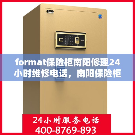format保险柜南阳修理24小时维修电话，南阳保险柜修理专家，全天候服务，快速响应您的维修需求