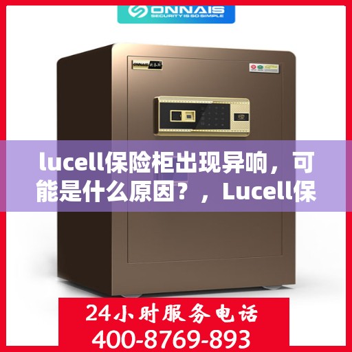 lucell保险柜出现异响，可能是什么原因？，Lucell保险柜异响原因解析与排查指南