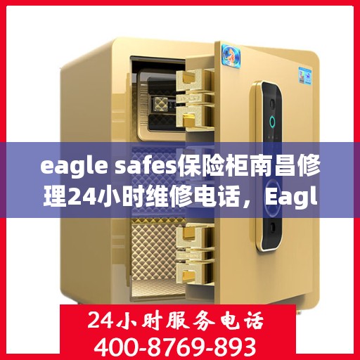 eagle safes保险柜南昌修理24小时维修电话，Eagle Safes保险柜南昌专业修理服务，全天候维修电话，安全快捷保障您的财产安全！