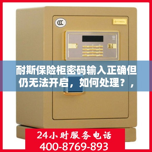 耐斯保险柜密码输入正确但仍无法开启，如何处理？，耐斯保险柜密码正确却打不开？解决方法全解析！