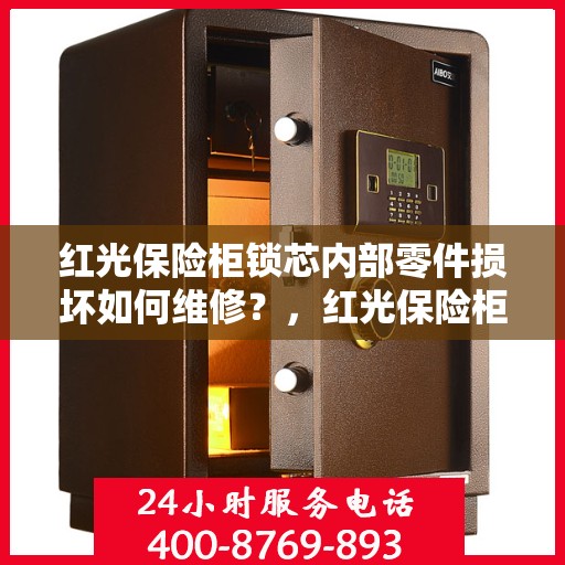 红光保险柜锁芯内部零件损坏如何维修？，红光保险柜锁芯维修指南，内部零件损坏怎么办？