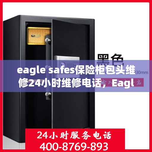 eagle safes保险柜包头维修24小时维修电话，Eagle Safes保险柜包头专业维修团队，全天候服务热线，保障您的安全无忧！