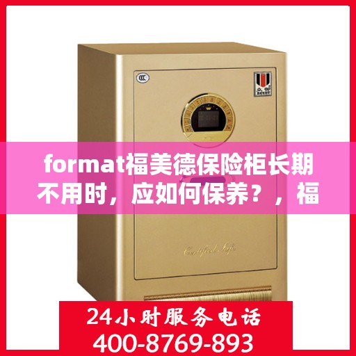 format福美德保险柜长期不用时，应如何保养？，福美德保险柜长期闲置时的保养之道