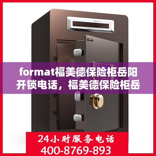 format福美德保险柜岳阳开锁电话，福美德保险柜岳阳开锁服务热线及联系方式
