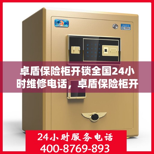 卓盾保险柜开锁全国24小时维修电话，卓盾保险柜开锁服务，全天候维修电话，快速响应锁具故障！