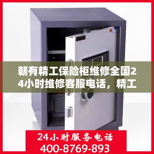 朝有精工保险柜维修全国24小时维修客服电话，精工保险柜全国维修热线，全天候售后无忧，专业维修团队为您服务