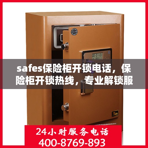 safes保险柜开锁电话，保险柜开锁热线，专业解锁服务与安全保障