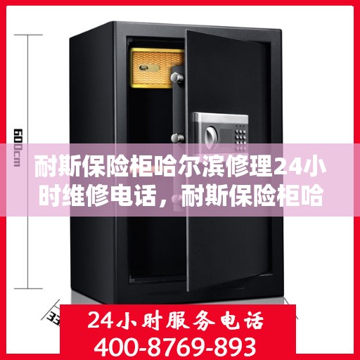 耐斯保险柜哈尔滨修理24小时维修电话，耐斯保险柜哈尔滨专业修理，全天候24小时维修热线
