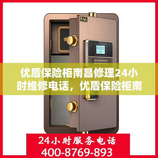 优盾保险柜南昌修理24小时维修电话，优盾保险柜南昌紧急修理服务，全天候专业维修团队热线来袭！