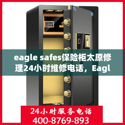 eagle safes保险柜太原修理24小时维修电话，Eagle Safes保险柜太原专业修理服务，全天候24小时维修电话为您解答疑难