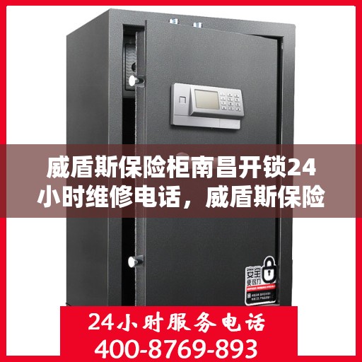 威盾斯保险柜南昌开锁24小时维修电话，威盾斯保险柜南昌开锁服务，全天候专业维修电话公布