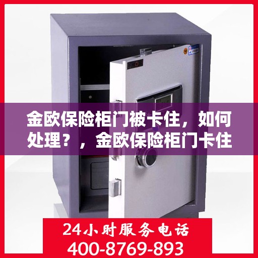 金欧保险柜门被卡住，如何处理？，金欧保险柜门卡住应急处理指南