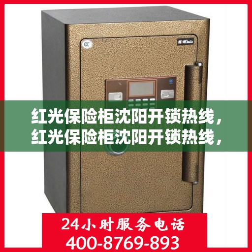 红光保险柜沈阳开锁热线，红光保险柜沈阳开锁热线，专业解锁服务，安全无忧保障