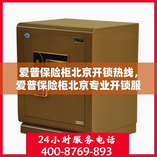 爱普保险柜北京开锁热线，爱普保险柜北京专业开锁服务热线