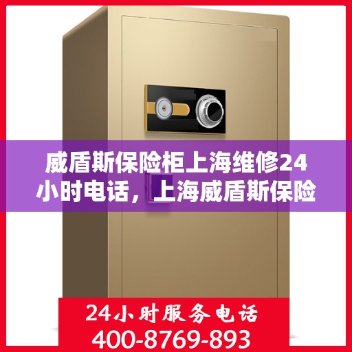 威盾斯保险柜上海维修24小时电话，上海威盾斯保险柜全天候维修热线，专业快速响应的保险柜维修服务