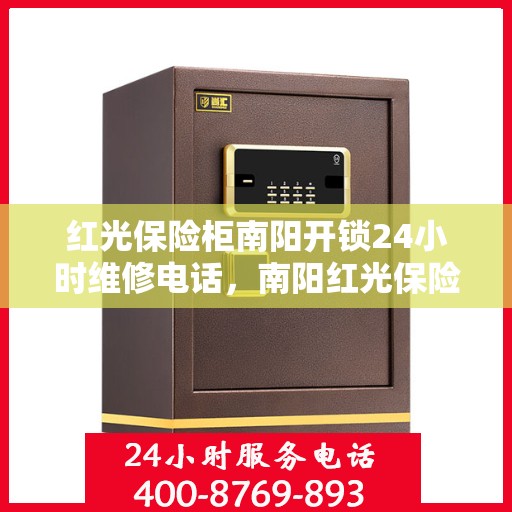 红光保险柜南阳开锁24小时维修电话，南阳红光保险柜开锁维修全天候服务热线