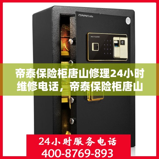 帝泰保险柜唐山修理24小时维修电话，帝泰保险柜唐山紧急维修热线全天候服务开启