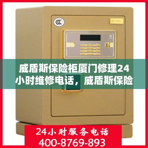 威盾斯保险柜厦门修理24小时维修电话，威盾斯保险柜厦门全天候专业维修服务热线
