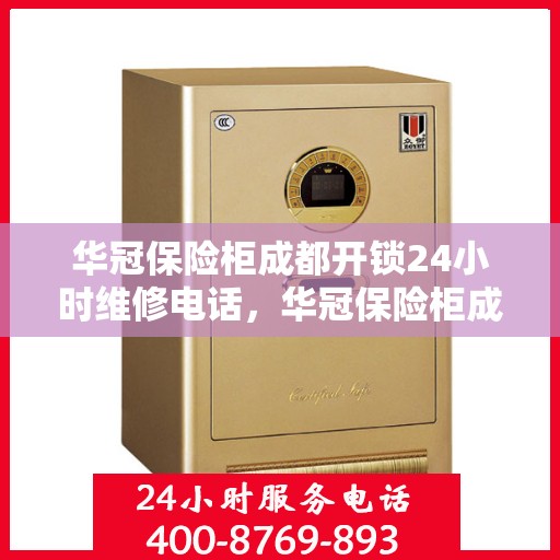 华冠保险柜成都开锁24小时维修电话，华冠保险柜成都开锁服务全天候维修热线