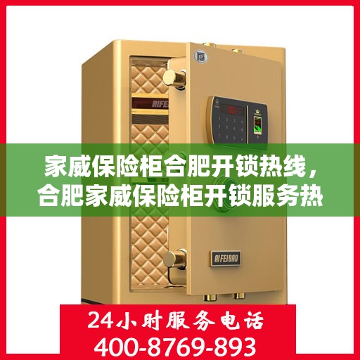家威保险柜合肥开锁热线，合肥家威保险柜开锁服务热线