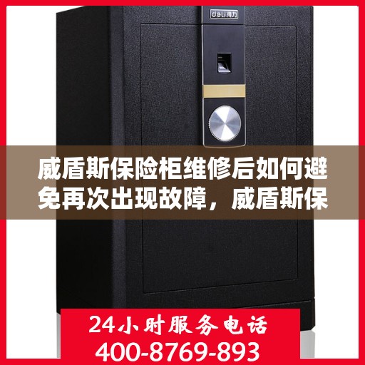 威盾斯保险柜维修后如何避免再次出现故障，威盾斯保险柜维修后的保养与故障预防策略
