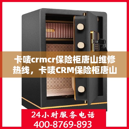 卡唛crmcr保险柜唐山维修热线，卡唛CRM保险柜唐山维修服务热线，专业解决保险柜故障问题