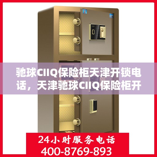 驰球CIIQ保险柜天津开锁电话，天津驰球CIIQ保险柜开锁服务热线