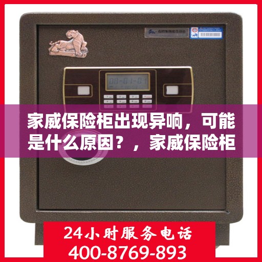 家威保险柜出现异响，可能是什么原因？，家威保险柜异响探秘，原因何在？