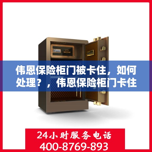 伟恩保险柜门被卡住，如何处理？，伟恩保险柜门卡住的应急处理指南