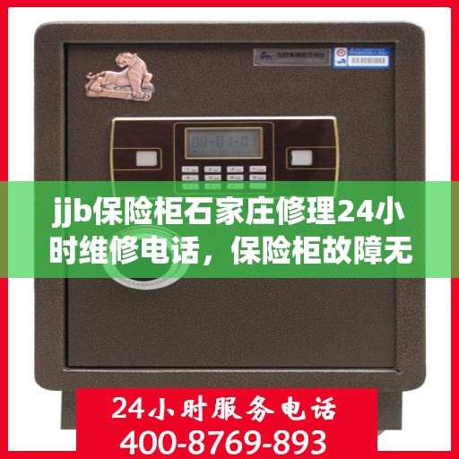 jjb保险柜石家庄修理24小时维修电话，保险柜故障无忧，石家庄专业维修团队全天候服务热线！