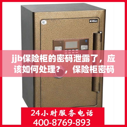 jjb保险柜的密码泄露了，应该如何处理？，保险柜密码泄露危机，如何应对jjb保险柜的安全挑战？