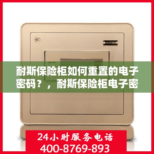 耐斯保险柜如何重置的电子密码？，耐斯保险柜电子密码重置详解，轻松重置电子密码，保障财物安全！