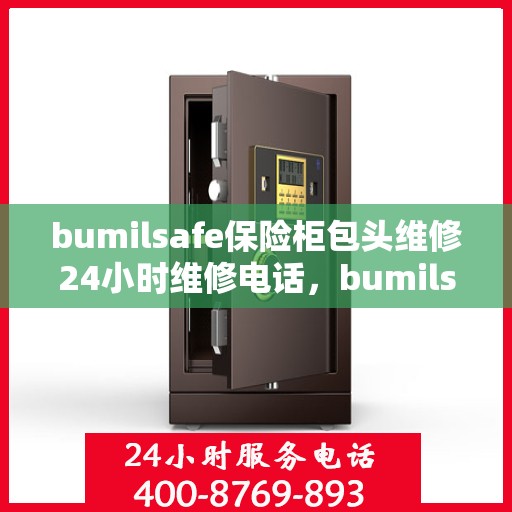 bumilsafe保险柜包头维修24小时维修电话，bumilsafe保险柜包头专业维修团队，全天候服务热线，快速响应您的需求！