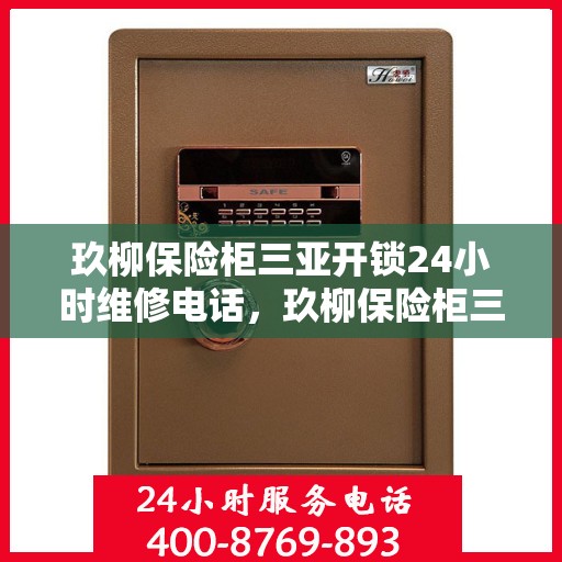 玖柳保险柜三亚开锁24小时维修电话，玖柳保险柜三亚开锁服务，全天候维修电话，保障您的安全无忧