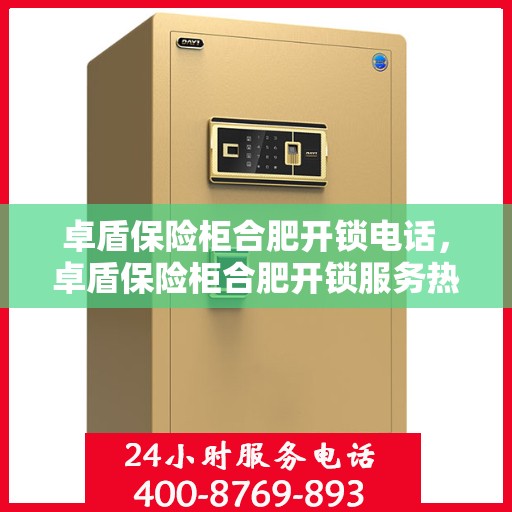 卓盾保险柜合肥开锁电话，卓盾保险柜合肥开锁服务热线
