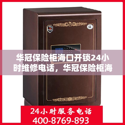 华冠保险柜海口开锁24小时维修电话，华冠保险柜海口开锁服务全天候维修热线