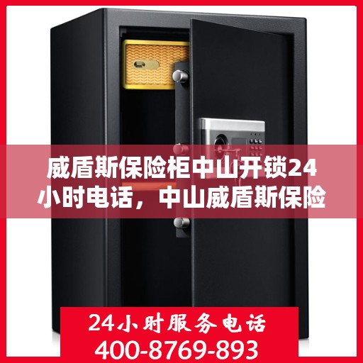 威盾斯保险柜中山开锁24小时电话，中山威盾斯保险柜紧急开锁热线全天候服务