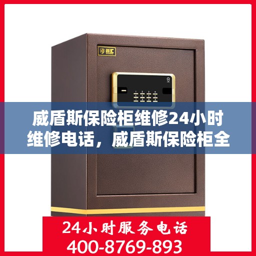 威盾斯保险柜维修24小时维修电话，威盾斯保险柜全天候专业维修服务热线