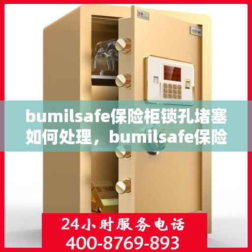 bumilsafe保险柜锁孔堵塞如何处理，bumilsafe保险柜锁孔堵塞解决方案