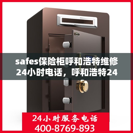 safes保险柜呼和浩特维修24小时电话，呼和浩特24小时safes保险柜维修热线