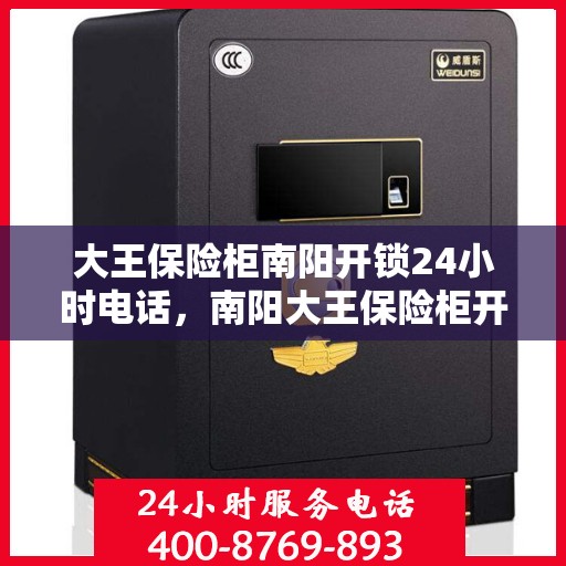 大王保险柜南阳开锁24小时电话，南阳大王保险柜开锁服务全天候热线