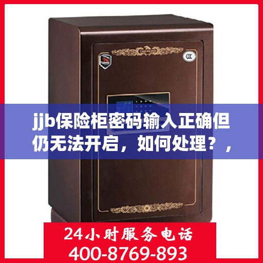 jjb保险柜密码输入正确但仍无法开启，如何处理？，jjb保险柜密码正确却开不了？解决方法大揭秘