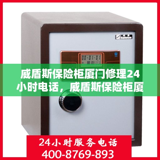 威盾斯保险柜厦门修理24小时电话，威盾斯保险柜厦门全天候专业维修服务热线