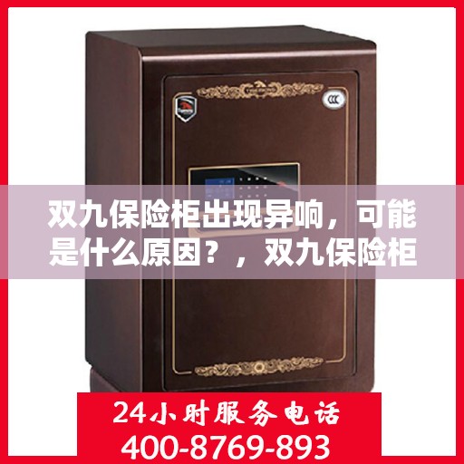双九保险柜出现异响，可能是什么原因？，双九保险柜异响探秘，原因解析与应对之策
