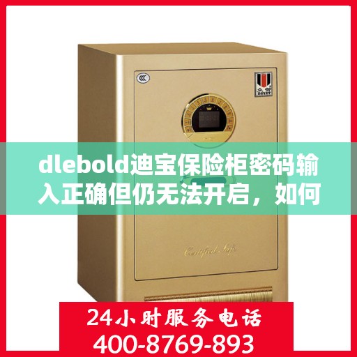 dlebold迪宝保险柜密码输入正确但仍无法开启，如何处理？，dlebold迪宝保险柜密码正确却开不了锁？解决方法大揭秘